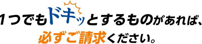 1つでもドキッとするものがあれば、必ずご請求ください。